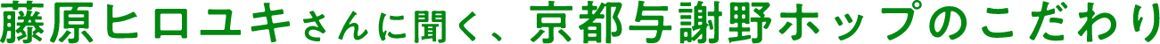 藤原ヒロユキさんに聞く、京都与謝野ホップのこだわり