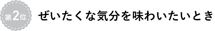 ぜいたくな気分を味わいたいとき