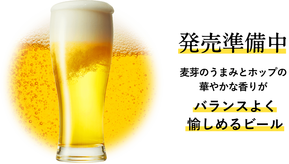 発売準備中 麦芽のうまみとホップの華やかな香りが バランスよく愉しめるビール