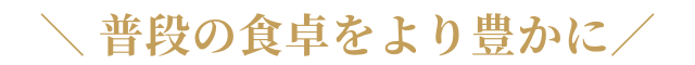 普段の食卓をより豊かに