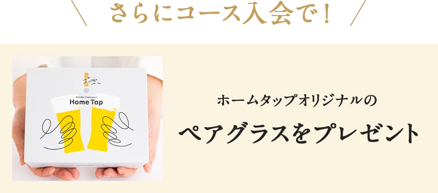 さらにコース入会で! ホームタップオリジナルのペアグラスをプレゼント