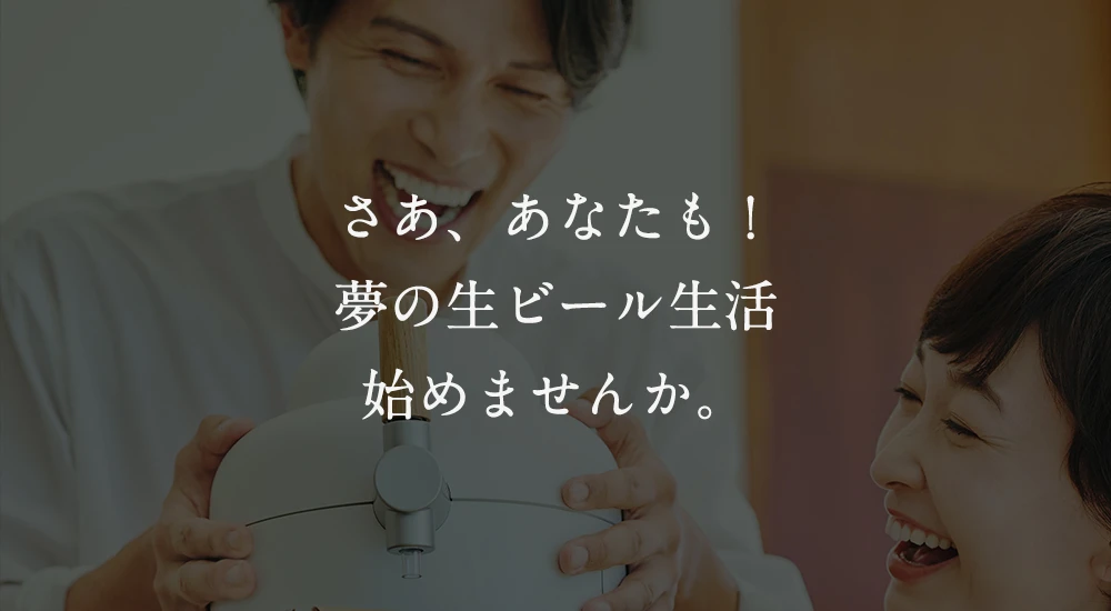 さあ、あなたも！夢の生ビール生活始めませんか？