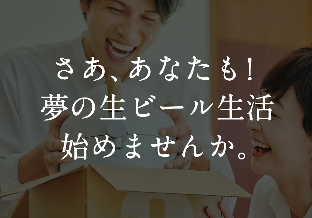 さあ、あなたも！夢の生ビール生活始めませんか？