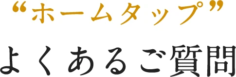 ”ホームタップ”よくあるご質問